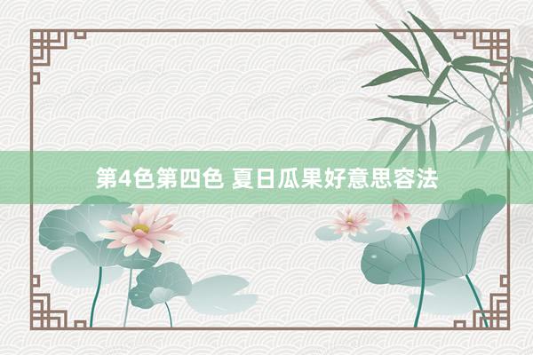 第4色第四色 夏日瓜果好意思容法