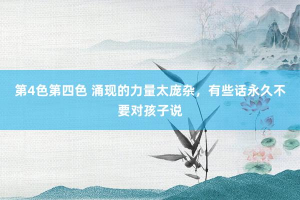 第4色第四色 涌现的力量太庞杂，有些话永久不要对孩子说