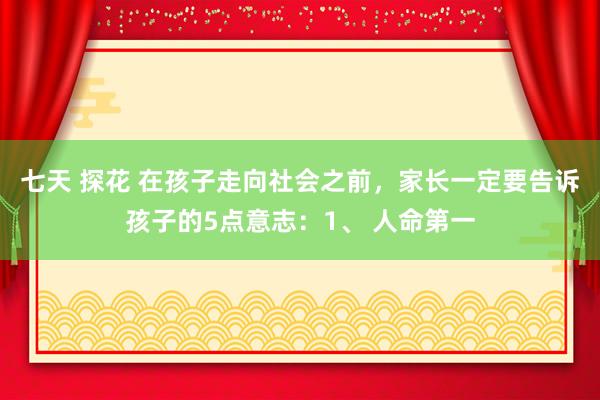 七天 探花 在孩子走向社会之前,家长一定要告诉孩子的5点意志:1、 人命第一