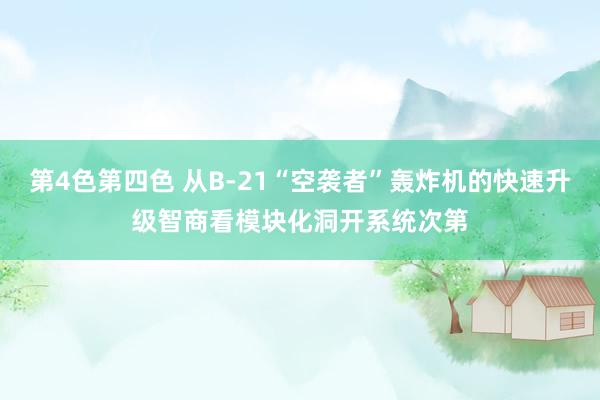 第4色第四色 从B-21“空袭者”轰炸机的快速升级智商看模块化洞开系统次第
