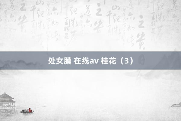 处女膜 在线av 桂花（3）