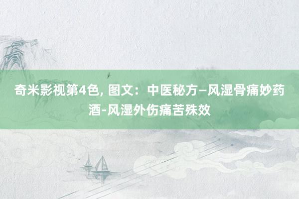奇米影视第4色， 图文：中医秘方—风湿骨痛妙药酒-风湿外伤痛苦殊效