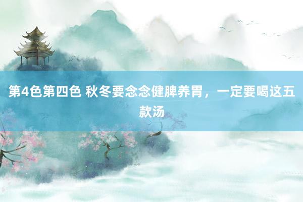 第4色第四色 秋冬要念念健脾养胃，一定要喝这五款汤